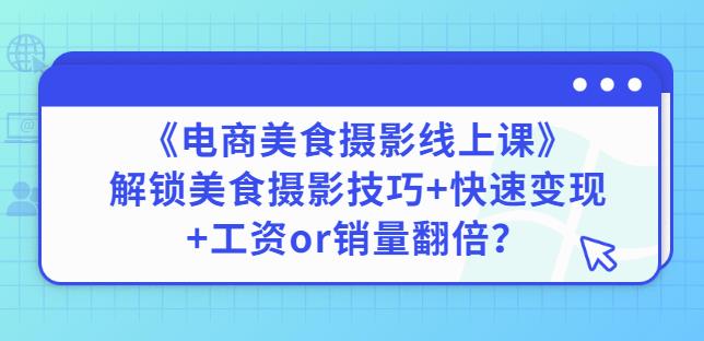 陈飞燕《电商美食摄影线上课》解锁美食摄影技巧+快速变现+工资or销量翻倍-赚米吧
