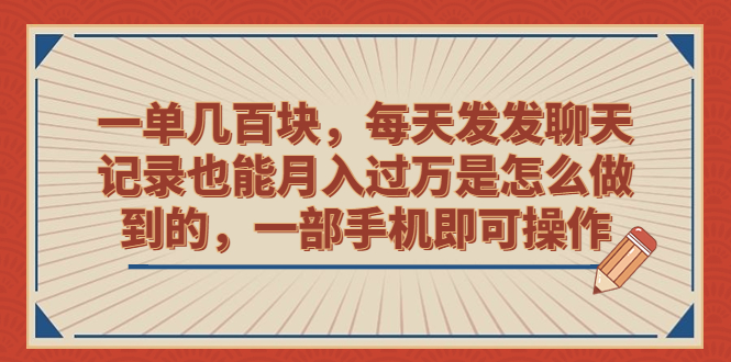 一单几百块，每天发发聊天记录也能月入过万是怎么做到的，一部手机即可操作-赚米吧