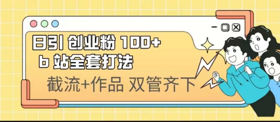 日引创业粉 100+ b 站全套打法【实操视频】-赚米吧