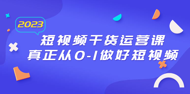 (6442期)2023短视频干货·运营课,真正从0-1做好短视频(30节课) (6442期)2023短视频干货·运营课,真正从0-1做好短视频(30节课)