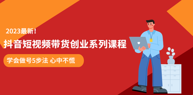 某培训售价980的抖音短视频带货创业系列课程 学会做号5步法 心中不慌-赚米吧