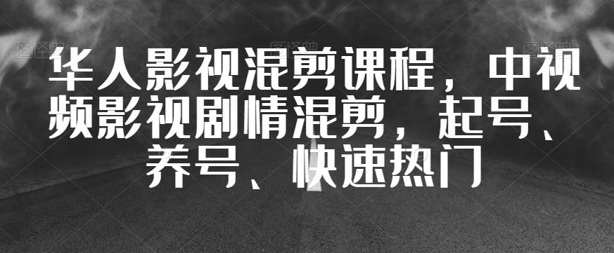 华人影视混剪课程,中视频影视剧情混剪,起号、养号、快速热门 华人影视混剪课程,中视频影视剧情混剪,起号、养号、快速热门