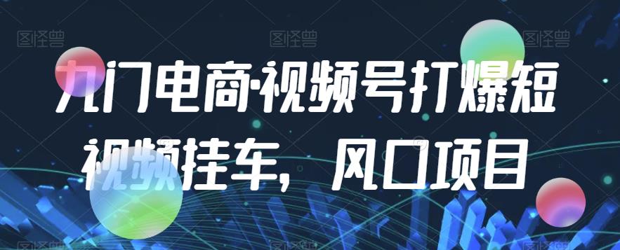 九门电商·视频号打爆短视频挂车，风口项目-赚米吧