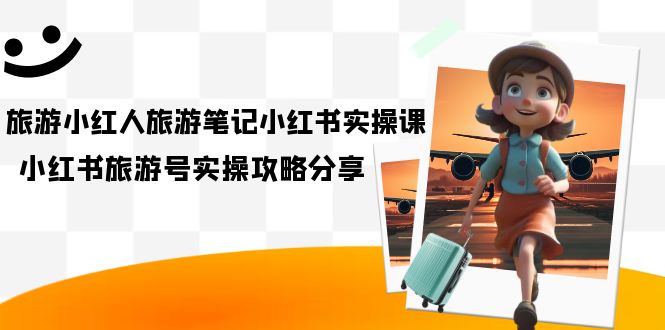 (7204期)旅游小红人-旅游笔记小红书实操课,小红书旅游号实操攻略分享(8节课) (7204期)旅游小红人-旅游笔记小红书实操课,小红书旅游号实操攻略分享(8节课)