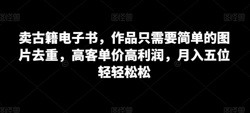 卖古籍电子书,作品只需要简单的图片去重,高客单价高利润,月入五位轻轻松松 卖古籍电子书,作品只需要简单的图片去重,高客单价高利润,月入五位轻轻松松