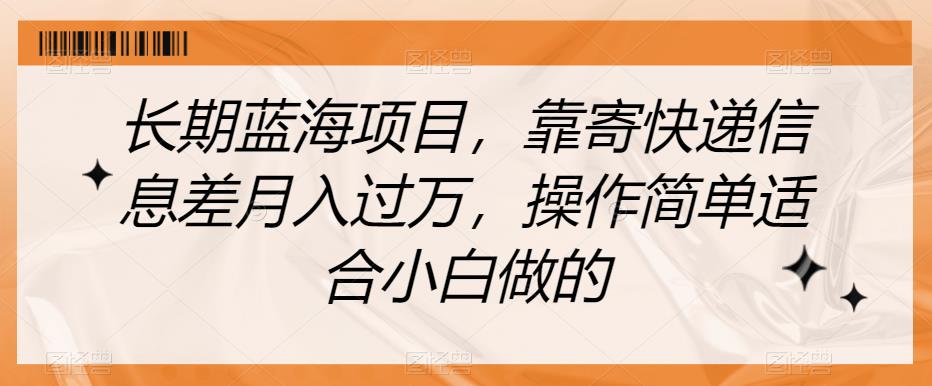 长期蓝海项目，靠寄快递信息差月入过万，操作简单适合小白做的【揭秘】-赚米吧
