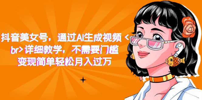 抖音美女号，通过AI生成视频，详细教学，不需要门槛，变现简单轻松月入过万-赚米吧