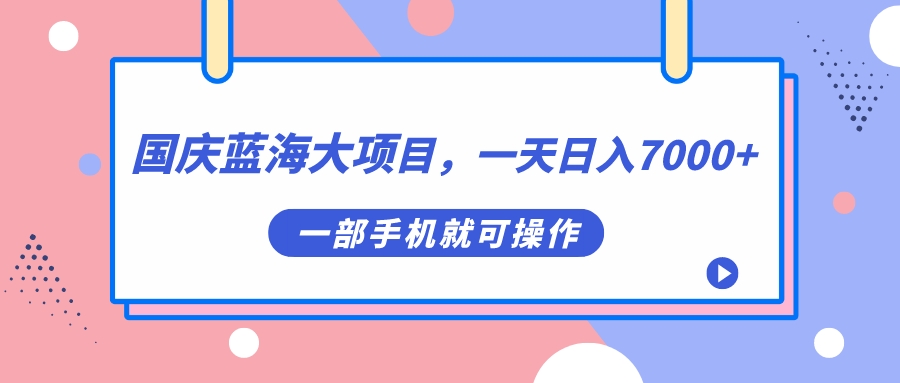 (7278期)国庆蓝海大项目,一天日入7000 ,一部手机就可操作 (7278期)国庆蓝海大项目,一天日入7000 ,一部手机就可操作