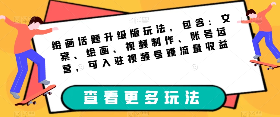 绘画话题升级版玩法，包含：文案、绘画、视频制作、账号运营，可入驻视频号赚流量收益-赚米吧