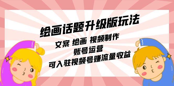 绘画话题升级版玩法：文案 绘画 视频制作 账号运营 可入驻视频号赚流量收益-赚米吧