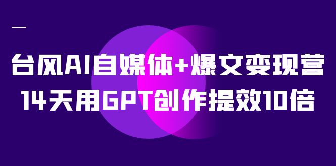 AI自媒体 爆文变现营,14天用GPT创作提效10倍(12节课) AI自媒体 爆文变现营,14天用GPT创作提效10倍(12节课)