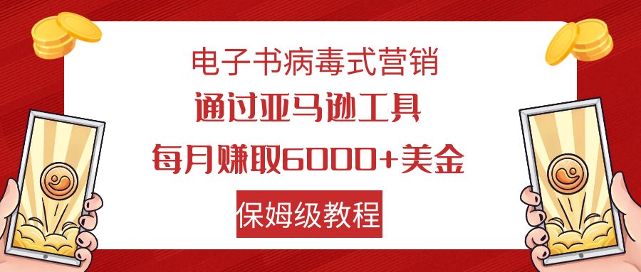 (7570期)电子书病毒式营销 通过亚马逊工具每月赚6000 美金 小白轻松上手 保姆级教程 (7570期)电子书病毒式营销 通过亚马逊工具每月赚6000 美金 小白轻松上手 保姆级教程