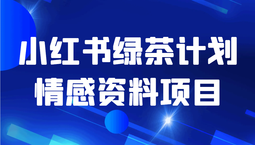 黄岛主·小红书绿茶计划情感虚拟资料变现项目-赚米吧