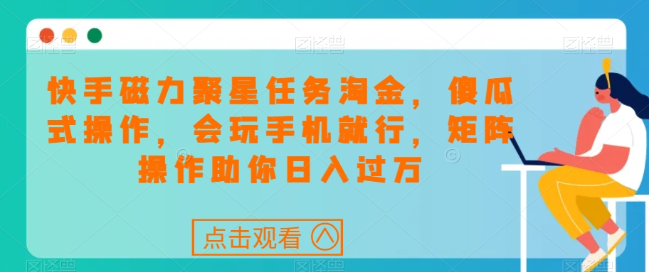 快手磁力聚星任务淘金，傻瓜式操作，会玩手机就行，矩阵操作助你日入过万-赚米吧