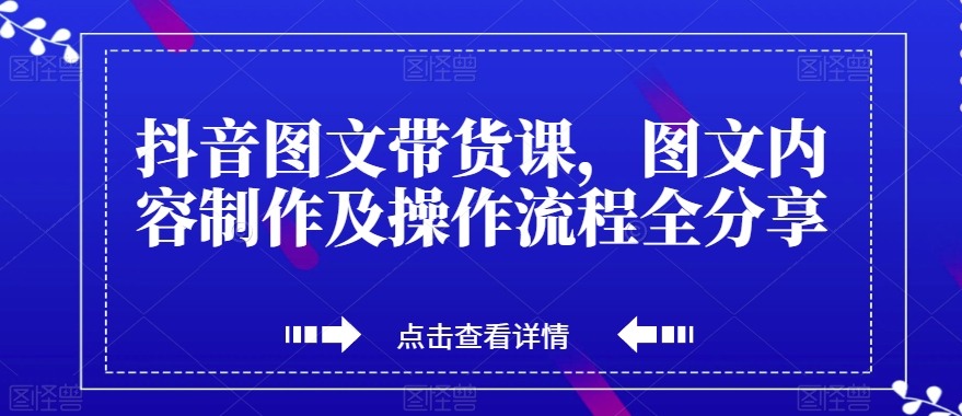 抖音图文带货课，图文内容制作及操作流程全分享-赚米吧