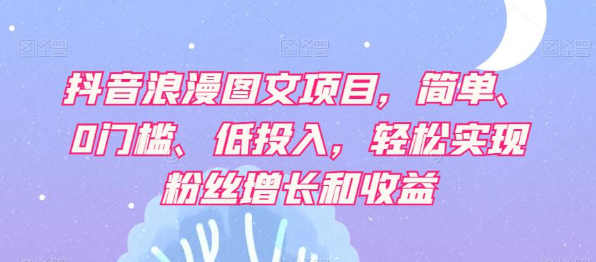 【抖音赚钱攻略】轻松实现粉丝增长和收益，浪漫图文项目让你轻松日赚500+！-赚米吧