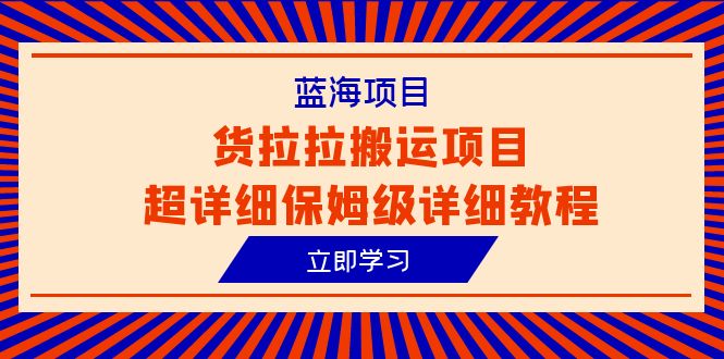 货拉拉搬运项目超详细教程，蓝海信息差赚钱新机会（6节课）-赚米吧