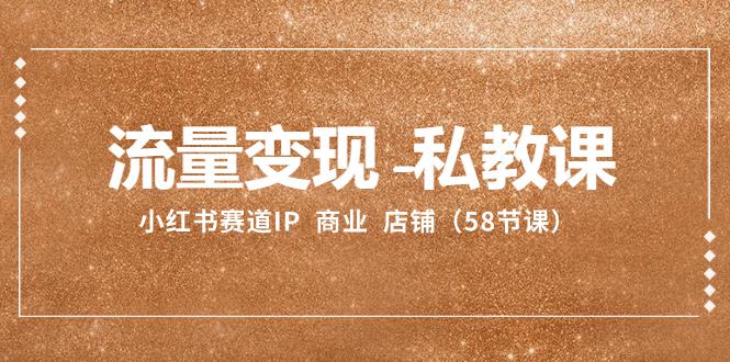 小红书赛道IP：流量变现-私教课 商业 店铺（58节课）-赚米吧