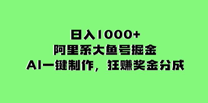 阿里系大鱼号掘金，AI一键制作，狂赚奖金分成，日入1000+-赚米吧