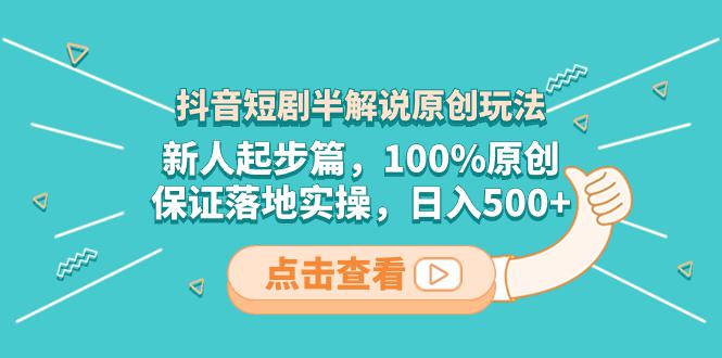 抖音短剧半解说原创玩法，新人轻松剪辑，100%原创，保证落地实操，日入500+-赚米吧