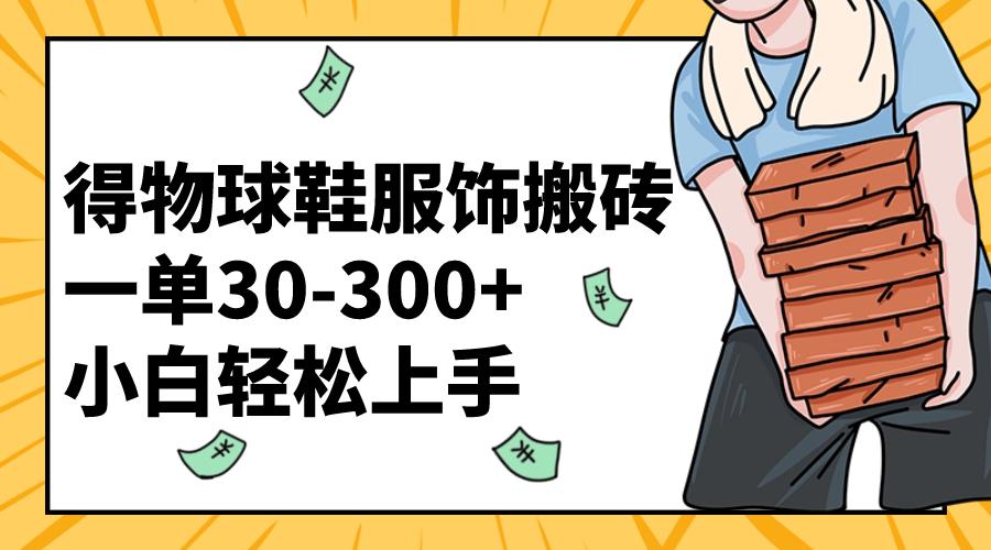 得物球鞋服饰搬砖一单30-300+ 小白轻松上手【教程加渠道】-赚米吧