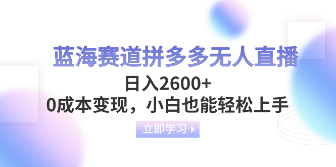 蓝海赛道拼多多无人直播，日入2600+，0成本变现，小白也能轻松上手-赚米吧