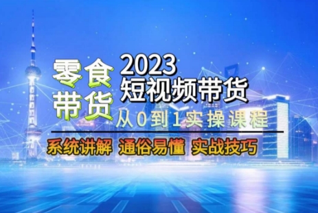 2023短视频带货-零食赛道，从0-1实操课程，系统讲解实战技巧-赚米吧