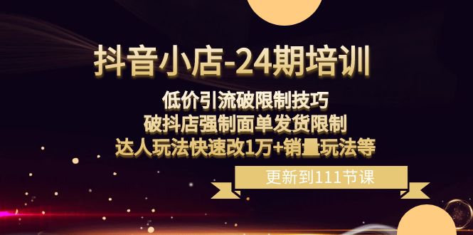 抖音小店24期课程：突破销量限制，破抖店发货限制，低价引流玩法实现销售增长！-赚米吧
