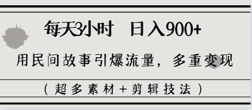 每天三小时日入900+，用民间故事引爆流量，多重变现（超多素材+剪辑技法）-赚米吧