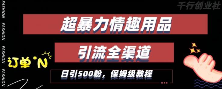 新版情趣项目引流全渠道，自带高流量，保姆级教程，轻松破100单，日引500+粉丝-赚米吧