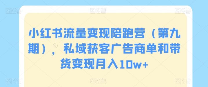 小红书流量变现陪跑营（第九期），私域获客广告商单和带货变现月入10W+-赚米吧