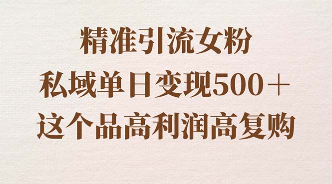 引流精准女粉，私域单日变现500＋，高利润高复购，保姆级实操教程-赚米吧