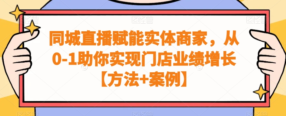 实体商家同城直播赋能课程，从0-1助你实现门店业绩增长【方法+案例】-赚米吧