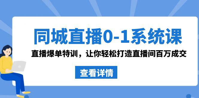 同城直播系统课 抖音同款：0-1直播爆单特训，让你轻松打造直播间百万成交-赚米吧
