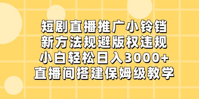 短剧直播推广小铃铛，新技术规避版权违规，轻松日入3000+，直播间搭-赚米吧