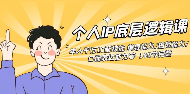 个人IP底层逻辑课：年入千万10新技能 编导能力/拍剪能力/口播表达能力等149节完整-赚米吧