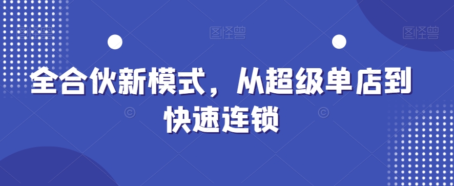 全合伙新运营模式，从超级单店到快速连锁-赚米吧