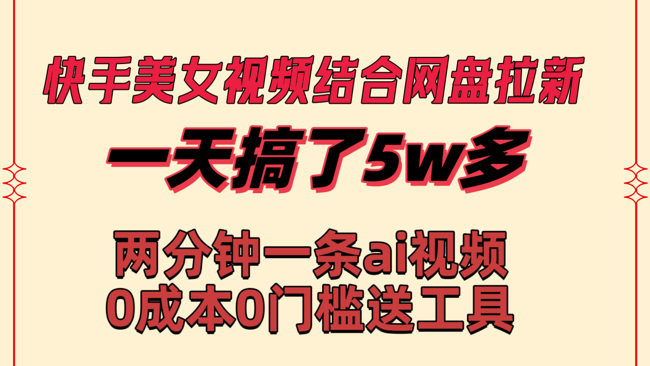 快手美女视频结合网盘拉新，一天搞了50000 两分钟一条Ai原创视频-赚米吧