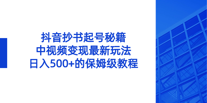 抖音抄书起号绝招，中视频变现项目，日入500+的保姆级教程！-赚米吧