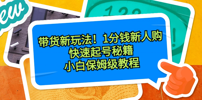 带货新玩法！1分钱新人购，快速起号秘籍！小白保姆级教程-赚米吧
