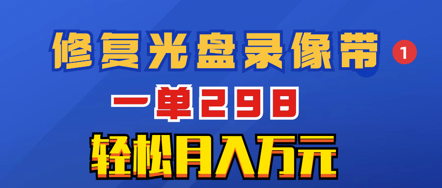 超冷门项目：修复光盘录像带，一单298，轻松月入万元-赚米吧