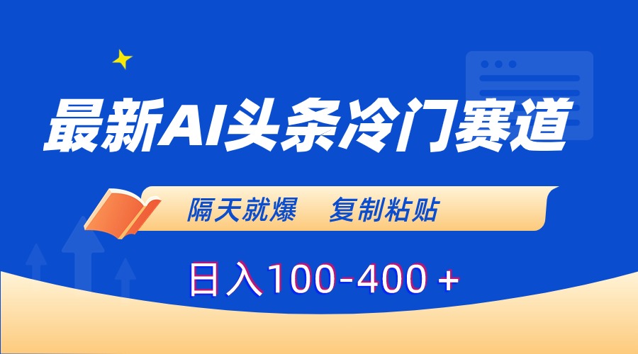 最新AI头条冷门赛道，隔天就爆，复制粘贴日入100-400＋-赚米吧