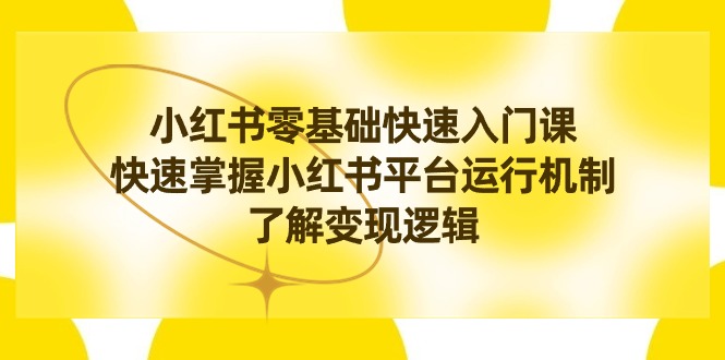 小红书0基础快速入门课程，掌握小红书平台运行机制，快速了解变现逻辑-赚米吧