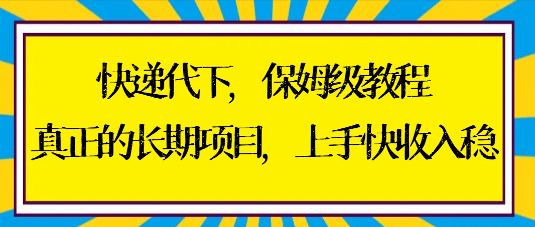 快递代下保姆级教程，真正的长期项目，上手快收入稳【实操+渠道】-赚米吧