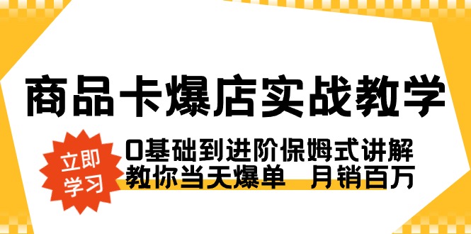 商品卡·爆店实战教学，0基础到进阶保姆式讲解，教你当天爆单 月销百万-赚米吧