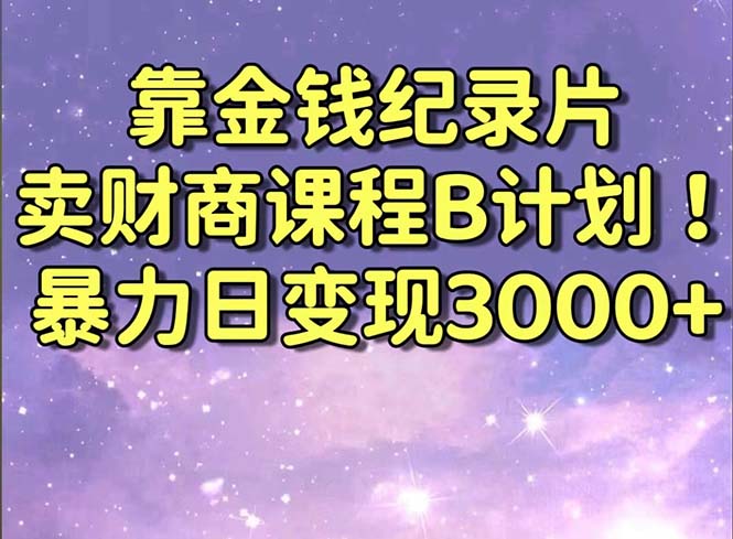 靠金钱纪录片卖财商课程B计划！暴力日变现3000+，喂饭式干货教程！-赚米吧