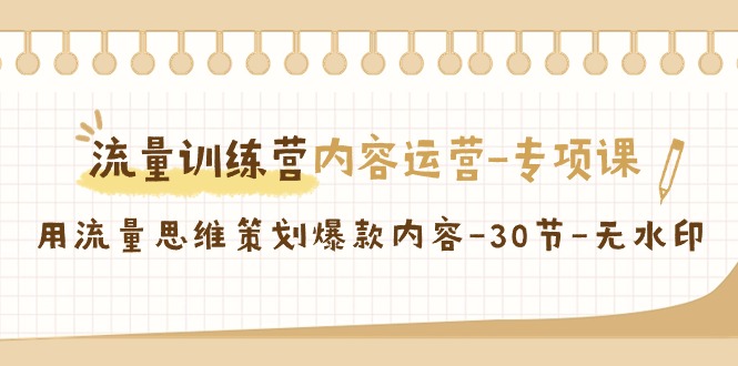 流量训练营之内容运营-专项课，用流量思维策划爆款内容-30节-无水印-赚米吧