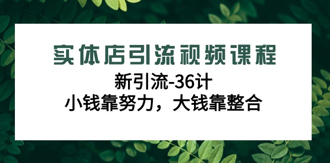 实体店新引流36计课程，小钱靠努力，大钱靠整合（48节-无水印视频）-赚米吧
