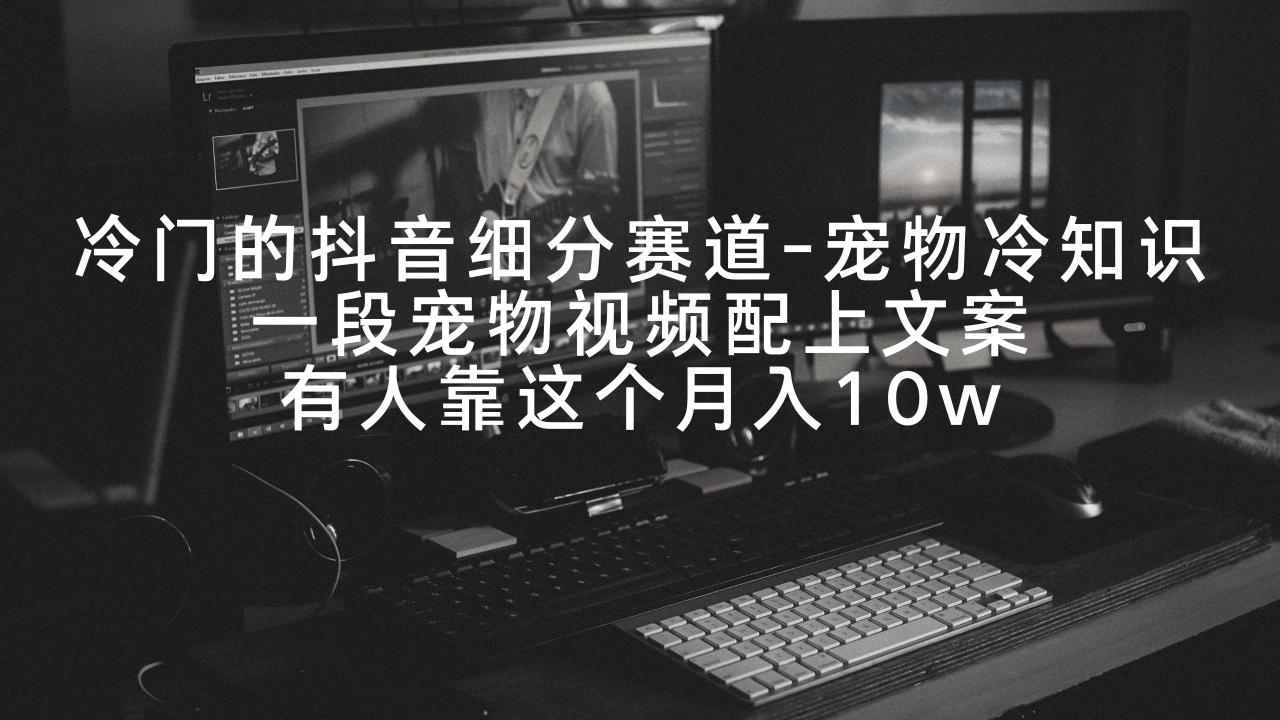 冷门的抖音细分赛道-宠物冷知识，一段宠物视频配上文案，有人靠这个月入10w-赚米吧