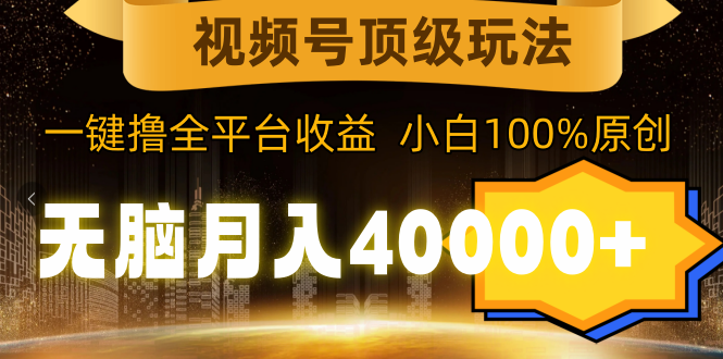 视频号顶级玩法，无脑月入40000+，一键撸全平台收益，纯小白也能100%原创-赚米吧